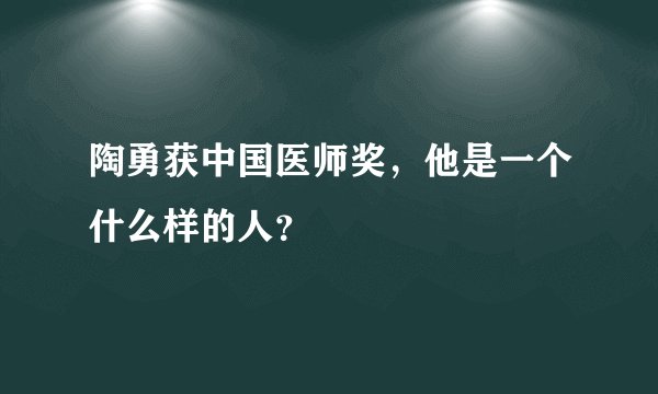 陶勇获中国医师奖，他是一个什么样的人？