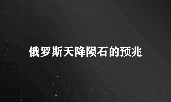 俄罗斯天降陨石的预兆