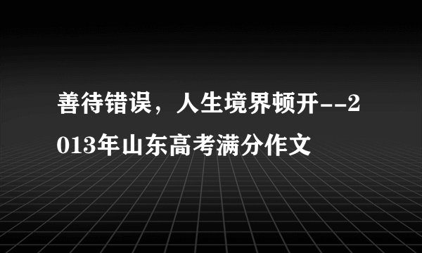 善待错误，人生境界顿开--2013年山东高考满分作文