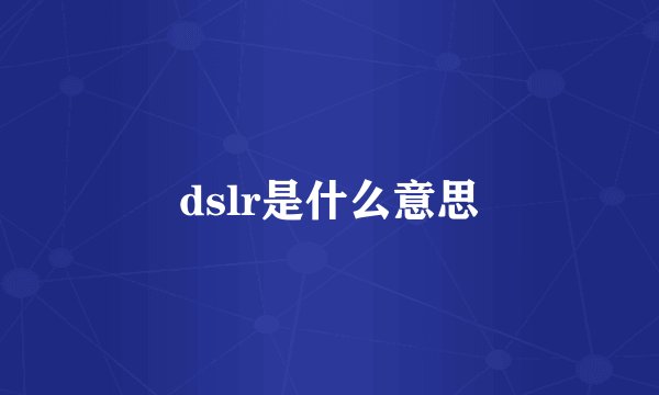 dslr是什么意思
