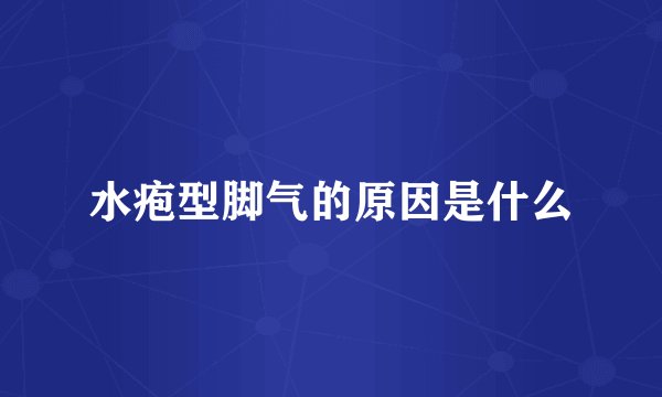 水疱型脚气的原因是什么