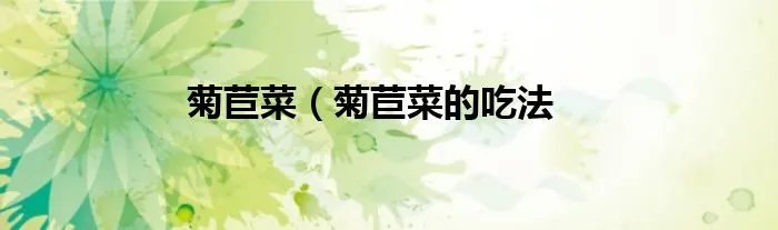 菊苣菜（菊苣菜的吃法