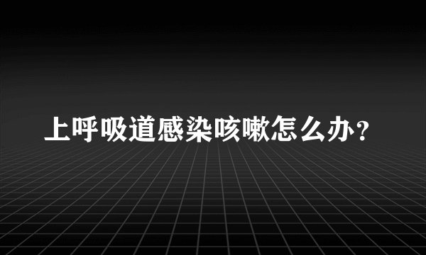 上呼吸道感染咳嗽怎么办？