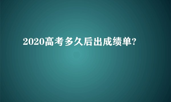 2020高考多久后出成绩单?
