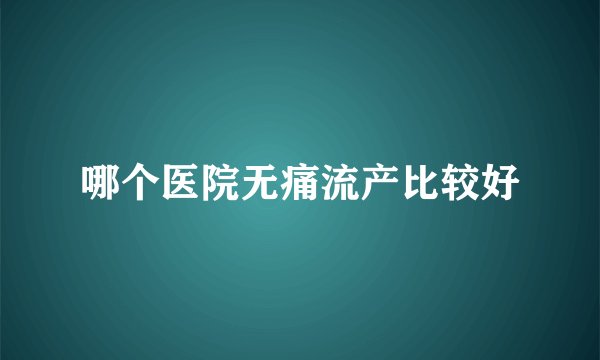 哪个医院无痛流产比较好