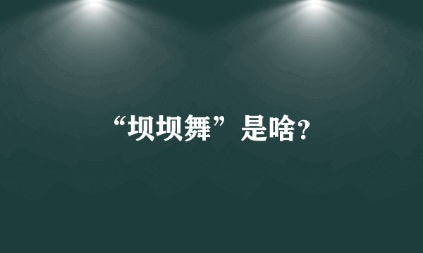 “坝坝舞”是啥？