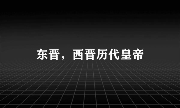 东晋，西晋历代皇帝