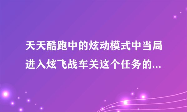 天天酷跑中的炫动模式中当局进入炫飞战车关这个任务的意思是什么？