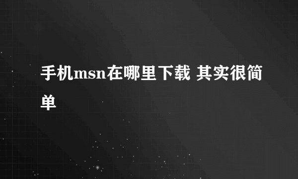 手机msn在哪里下载 其实很简单