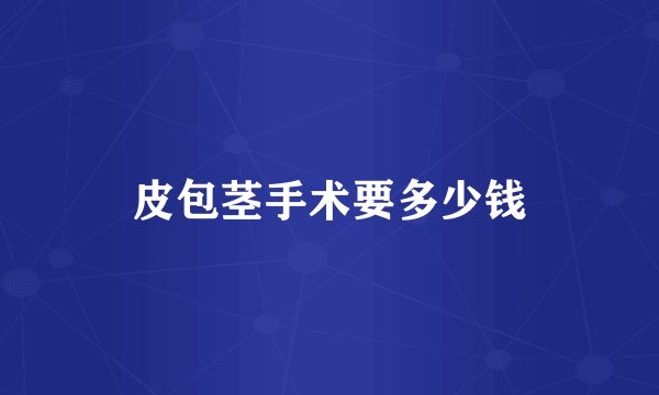 皮包茎手术要多少钱