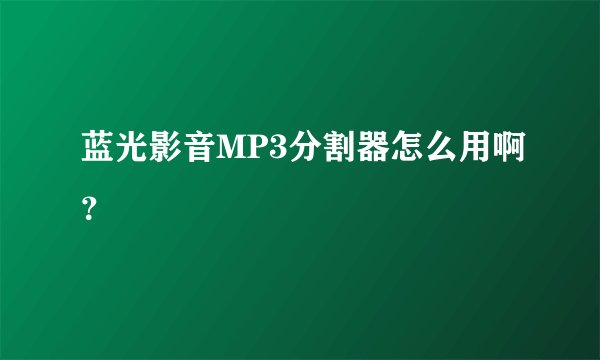 蓝光影音MP3分割器怎么用啊？