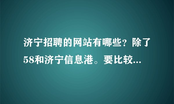 济宁招聘的网站有哪些？除了58和济宁信息港。要比较权威的，人气高的