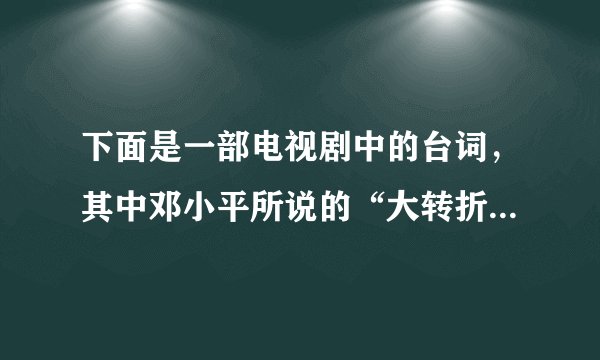 下面是一部电视剧中的台词，其中邓小平所说的“大转折”具体是指(  )某电视剧台词刘伯承：“渡过黄河，目标大别山！”邓小平：“这是大转折啊！革命要胜利了！”A. 党的历史上生死攸关的转折点B. 党领导的抗日根据地军民开始局部反攻C. 人民解放军转入战略进攻D. 解放战争的战略大决战开始了