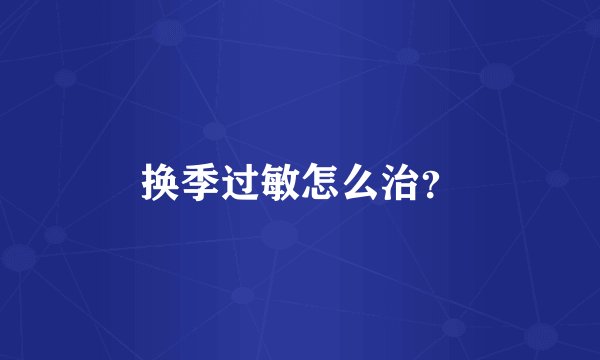 换季过敏怎么治？