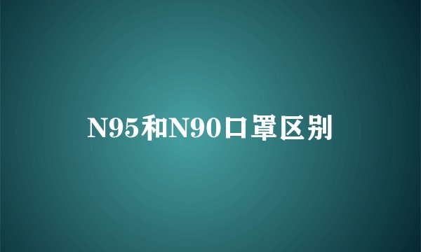 N95和N90口罩区别