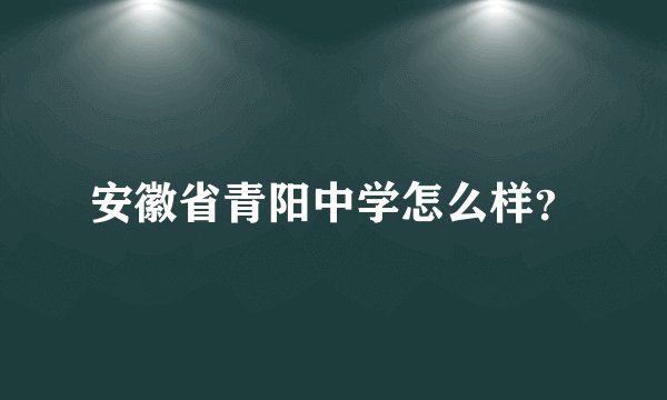 安徽省青阳中学怎么样？