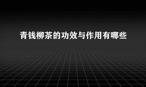 青钱柳茶的功效与作用有哪些