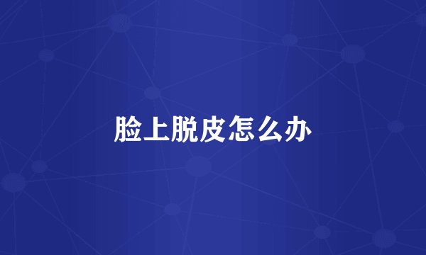 脸上脱皮怎么办