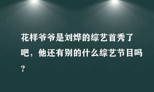 花样爷爷是刘烨的综艺首秀了吧，他还有别的什么综艺节目吗？