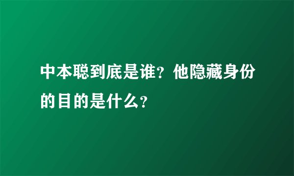 中本聪到底是谁？他隐藏身份的目的是什么？