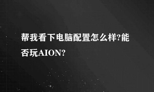 帮我看下电脑配置怎么样?能否玩AION?