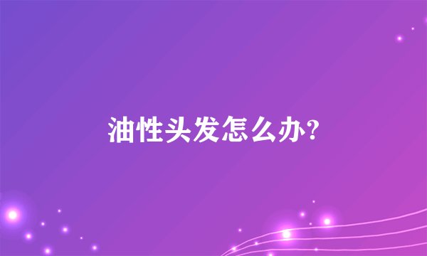 油性头发怎么办?