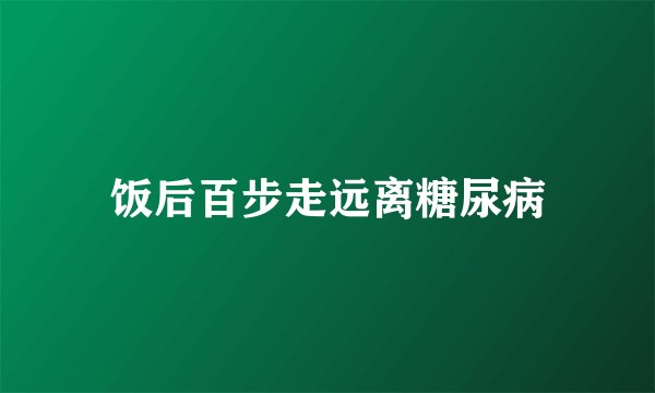 饭后百步走远离糖尿病