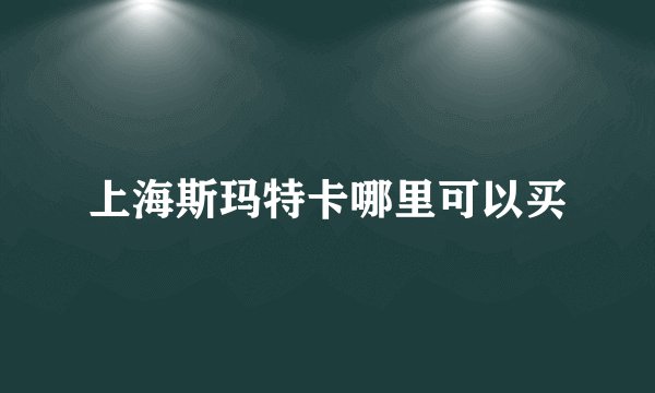 上海斯玛特卡哪里可以买