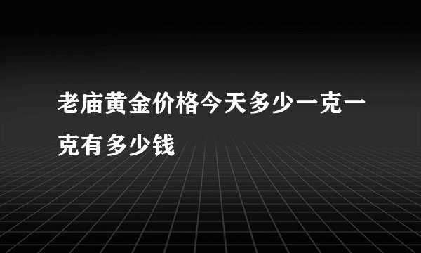 老庙黄金价格今天多少一克一克有多少钱