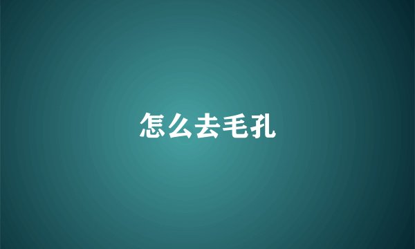 怎么去毛孔