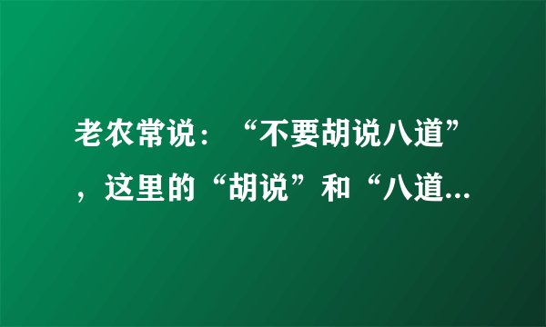 老农常说：“不要胡说八道”，这里的“胡说”和“八道”有何含义