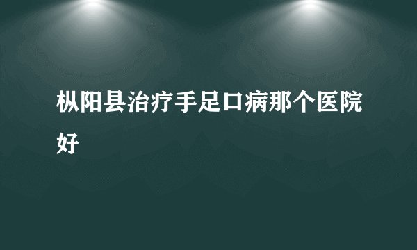 枞阳县治疗手足口病那个医院好