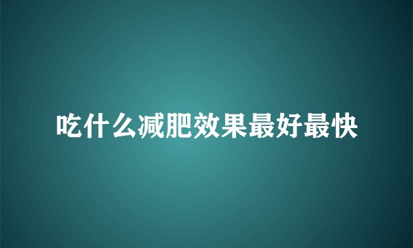 吃什么减肥效果最好最快