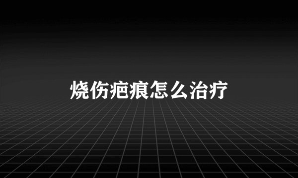 烧伤疤痕怎么治疗