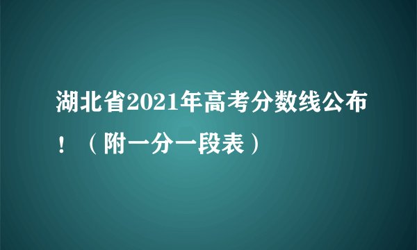 湖北省2021年高考分数线公布！（附一分一段表）