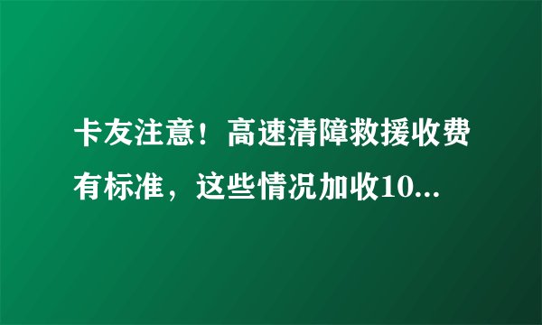 卡友注意！高速清障救援收费有标准，这些情况加收10％-20％！