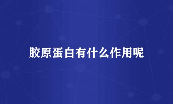 胶原蛋白有什么作用呢