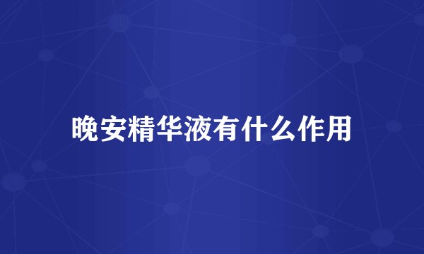 晚安精华液有什么作用