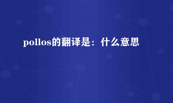 pollos的翻译是：什么意思