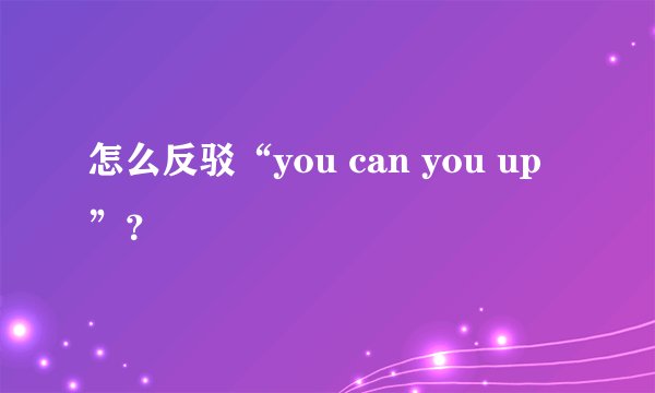 怎么反驳“you can you up”？