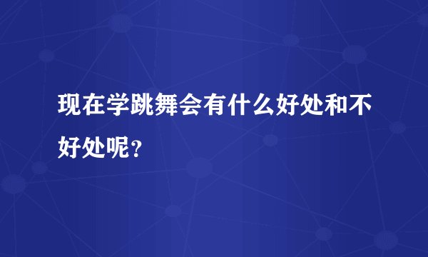 现在学跳舞会有什么好处和不好处呢？