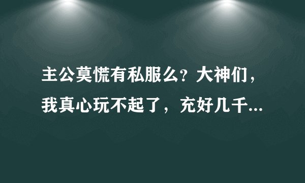 主公莫慌有私服么？大神们，我真心玩不起了，充好几千了，还是很菜，是不是他们有内部人员啊？