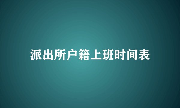 派出所户籍上班时间表