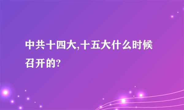 中共十四大,十五大什么时候召开的?