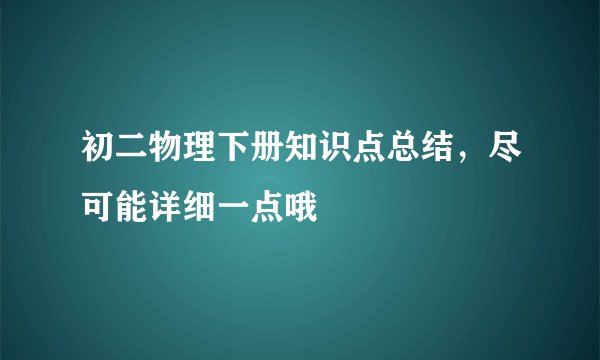 初二物理下册知识点总结，尽可能详细一点哦