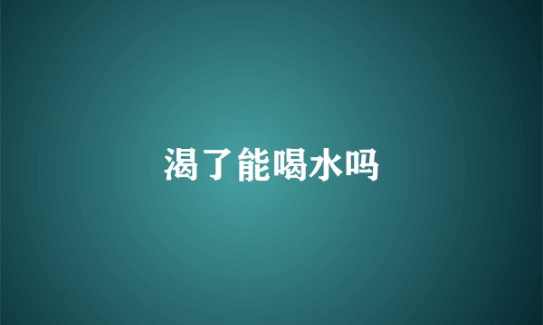 渴了能喝水吗