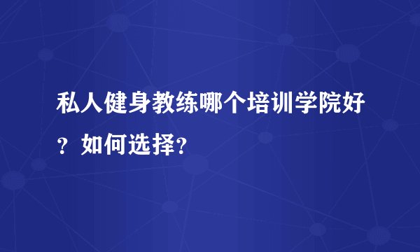 私人健身教练哪个培训学院好？如何选择？