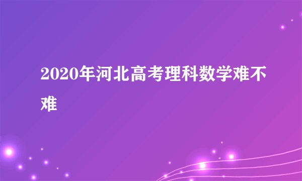 2020年河北高考理科数学难不难