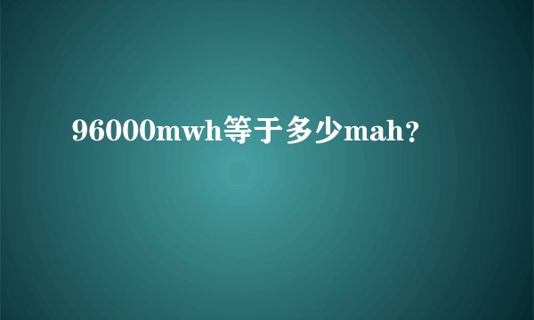 96000mwh等于多少mah？