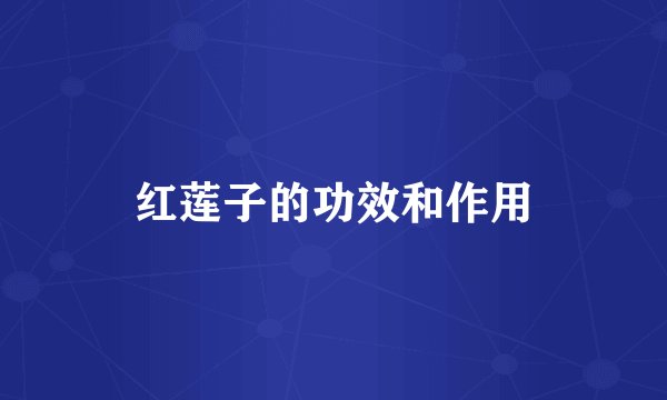 红莲子的功效和作用